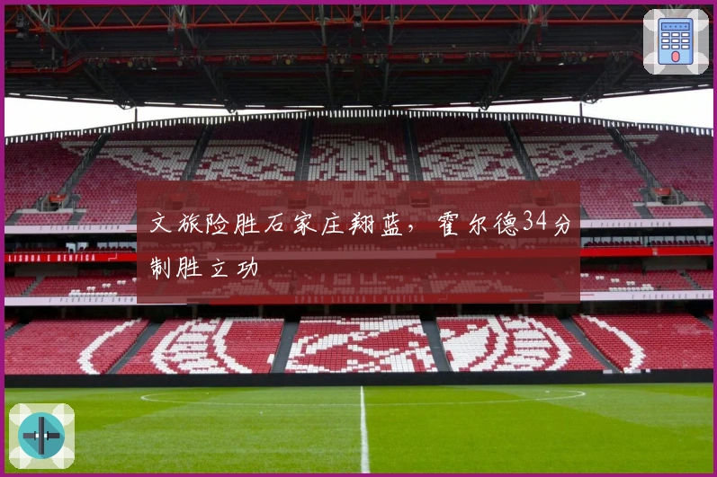 文旅险胜石家庄翔蓝，霍尔德34分制胜立功