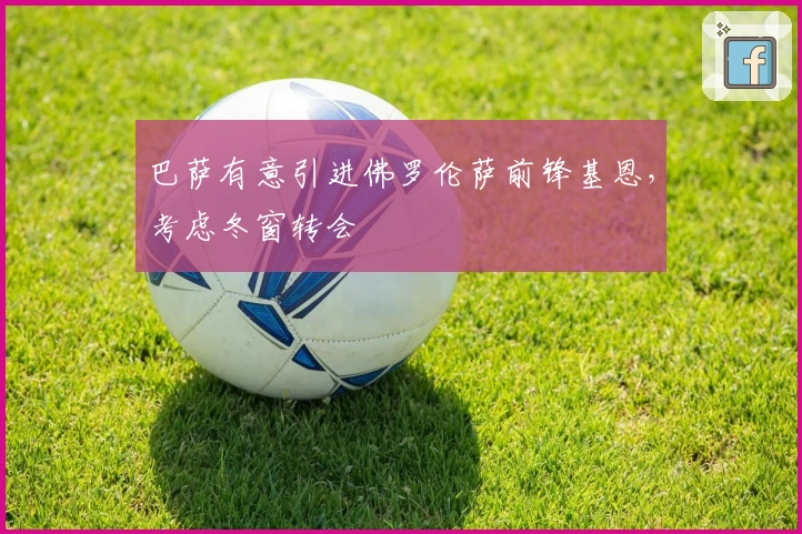 巴萨有意引进佛罗伦萨前锋基恩，考虑冬窗转会