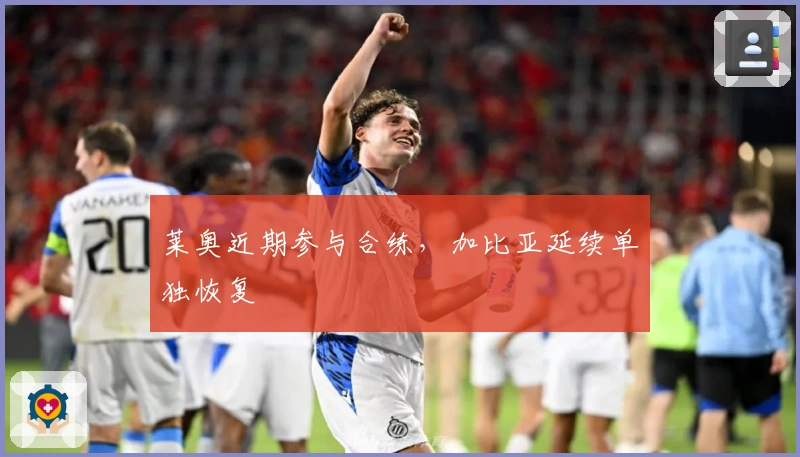 莱奥近期参与合练，加比亚延续单独恢复