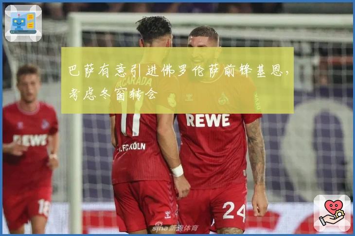 巴萨有意引进佛罗伦萨前锋基恩，考虑冬窗转会