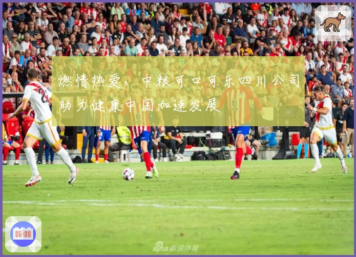 燃情热爱，中粮可口可乐四川公司助力健康中国加速发展