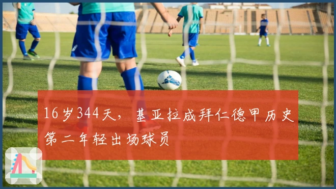 16岁344天，基亚拉成拜仁德甲历史第二年轻出场球员